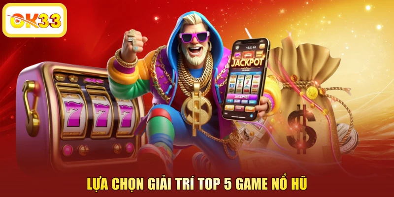 Lựa chọn giải trí top 5 game nổ hũ